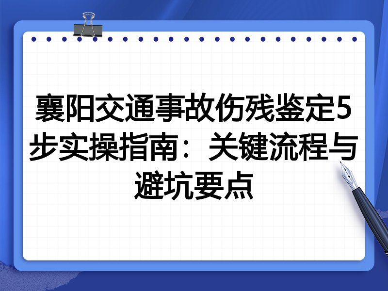 襄阳交通事故伤残鉴定5步实操指南:关键流程与避坑要点