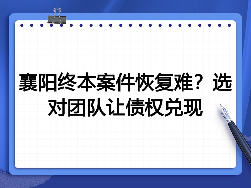 襄阳终本案件恢复难？选对团队让债权兑现