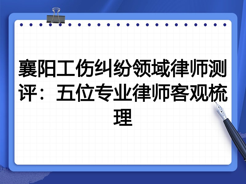 襄阳工伤纠纷领域律师测评：五位专业律师客观梳理