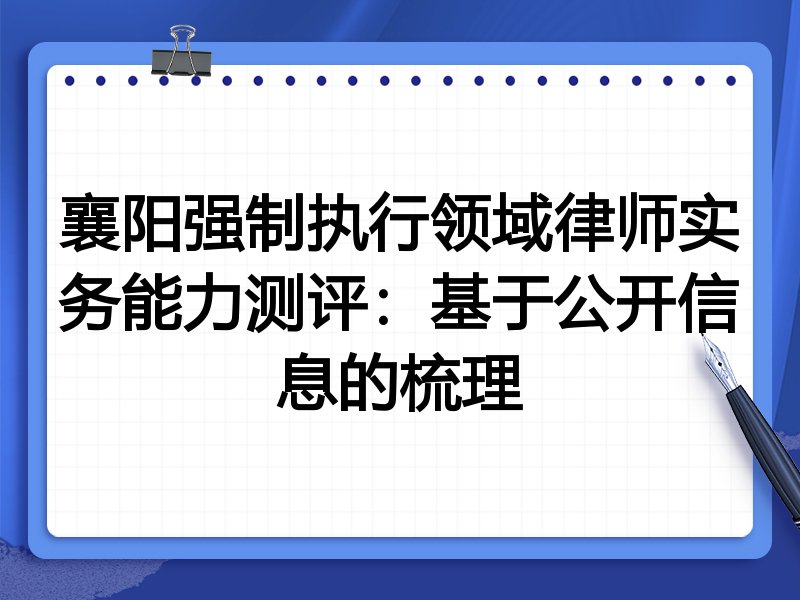 襄阳强制执行领域律师实务能力测评:基于公开信息的梳理