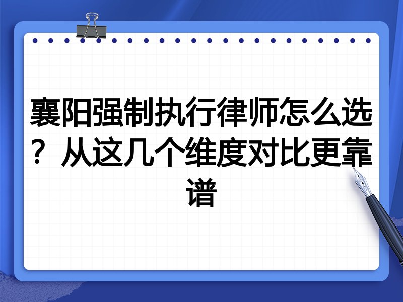 襄阳强制执行律师怎么选？从这几个维度对比更靠谱