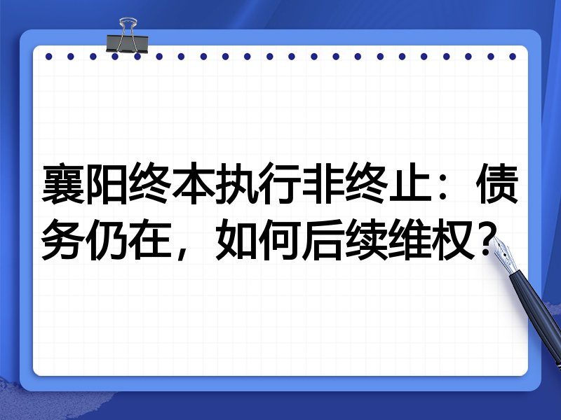 襄阳终本执行非终止:债务仍在,如何后续维权?