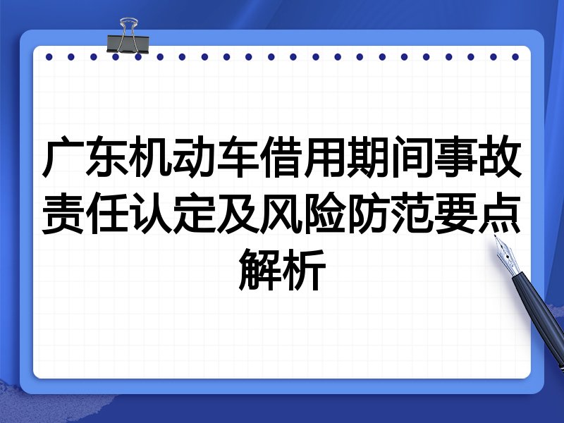广东机动车借用期间事故责任认定及风险防范要点解析