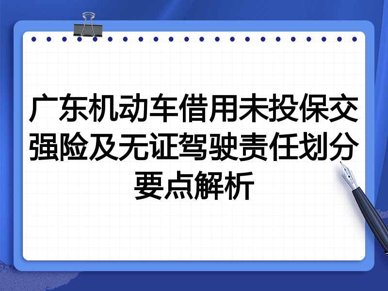 广东机动车借用未投保交强险及无证驾驶责任划分要点解析