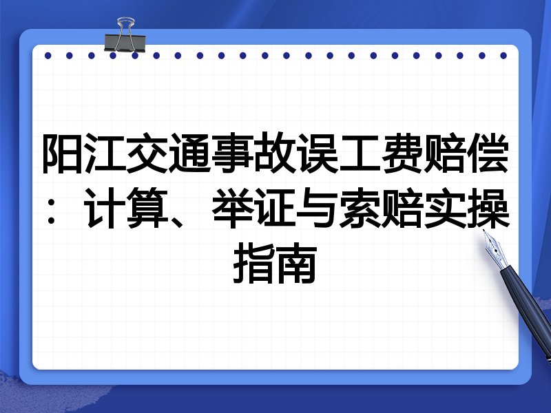 阳江交通事故误工费赔偿:计算、举证与索赔实操指南