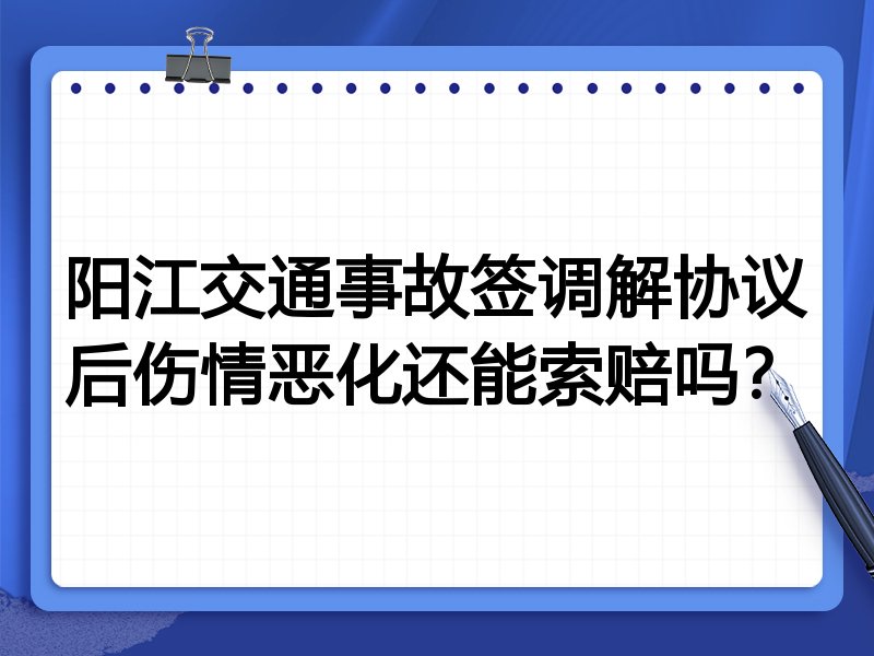 阳江交通事故签调解协议后伤情恶化还能索赔吗?