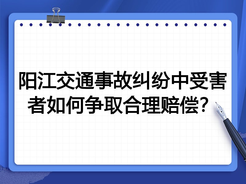 阳江交通事故纠纷中受害者如何争取合理赔偿？