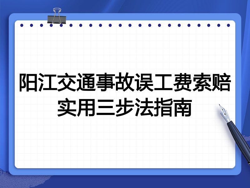阳江交通事故误工费索赔实用三步法指南