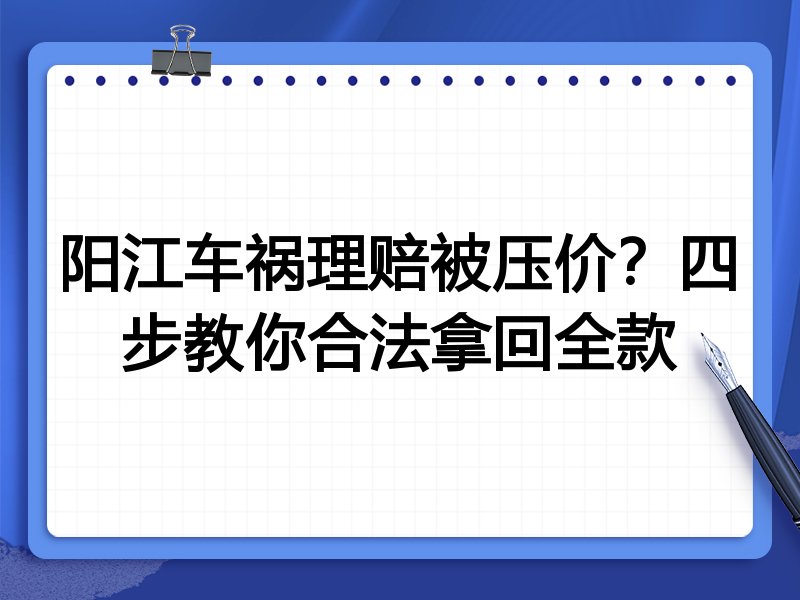 阳江车祸理赔被压价?四步教你合法拿回全款