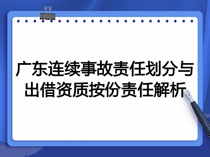 广东连续事故责任划分与出借资质按份责任解析