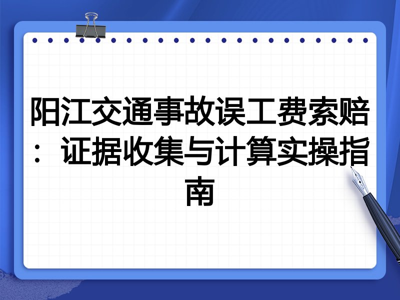 阳江交通事故误工费索赔:证据收集与计算实操指南