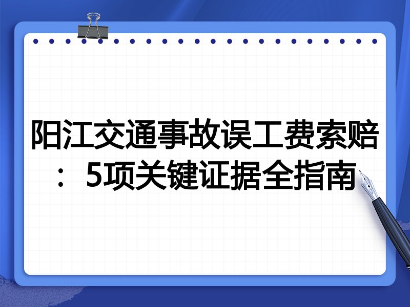 阳江交通事故误工费索赔:5项关键证据全指南