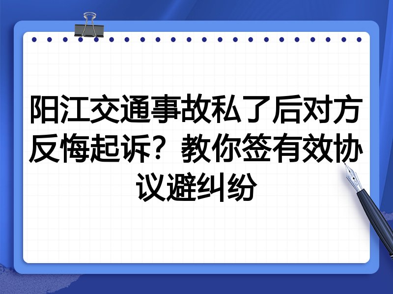 阳江交通事故私了后对方反悔起诉?教你签有效协议避纠纷