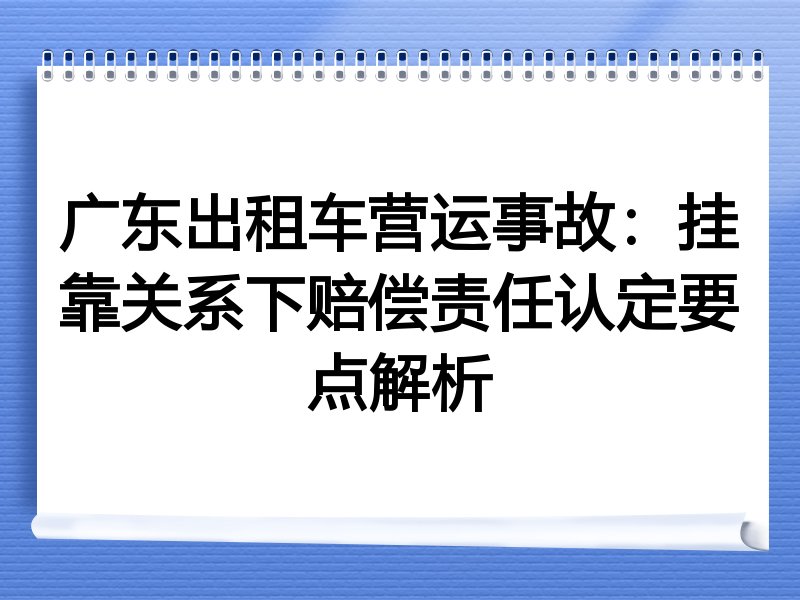 广东出租车营运事故：挂靠关系下赔偿责任认定要点解析