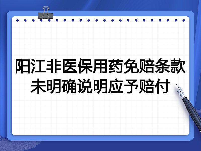 阳江非医保用药免赔条款未明确说明应予赔付