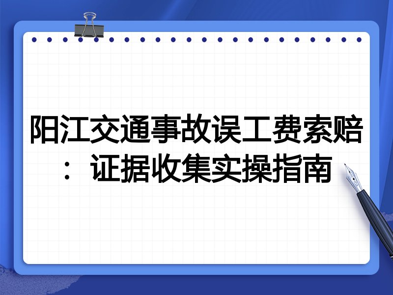 阳江交通事故误工费索赔：证据收集实操指南