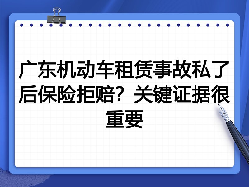 广东机动车租赁事故私了后保险拒赔?关键证据很重要