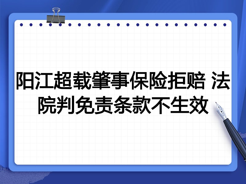 阳江超载肇事保险拒赔 法院判免责条款不生效