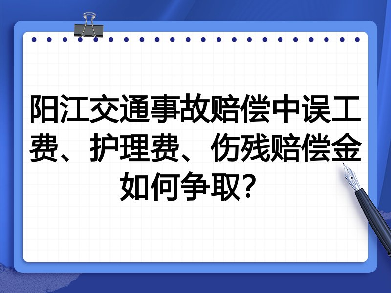 阳江交通事故赔偿中误工费、护理费、伤残赔偿金如何争取?