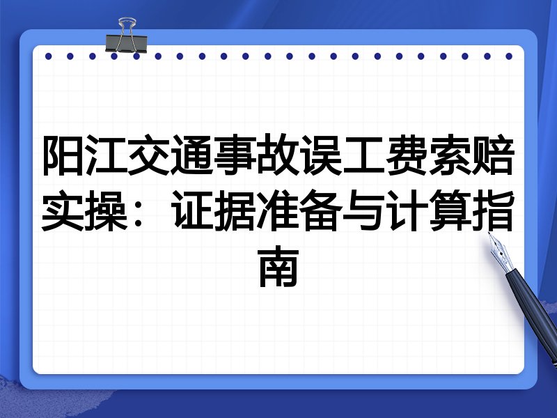 阳江交通事故误工费索赔实操：证据准备与计算指南