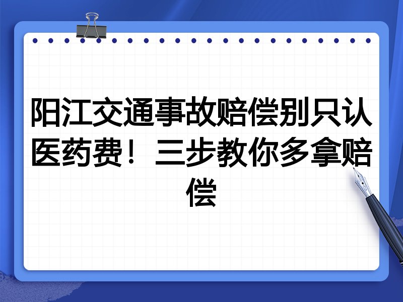 阳江交通事故赔偿别只认医药费!三步教你多拿赔偿