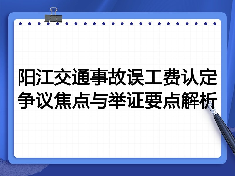 阳江交通事故误工费认定争议焦点与举证要点解析