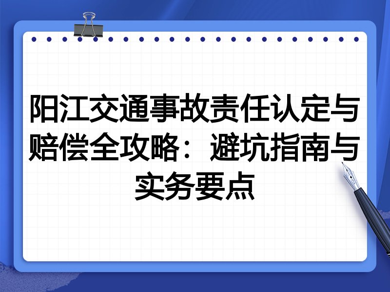 阳江交通事故责任认定与赔偿全攻略:避坑指南与实务要点