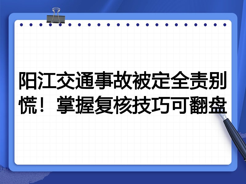 阳江交通事故被定全责别慌!掌握复核技巧可翻盘
