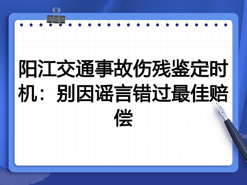 阳江交通事故伤残鉴定时机:别因谣言错过最佳赔偿