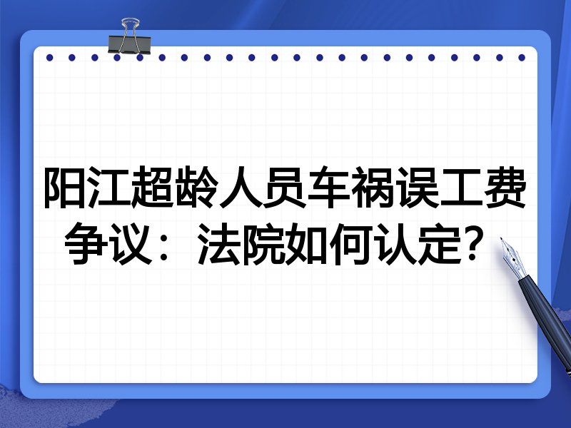 阳江超龄人员车祸误工费争议:法院如何认定?