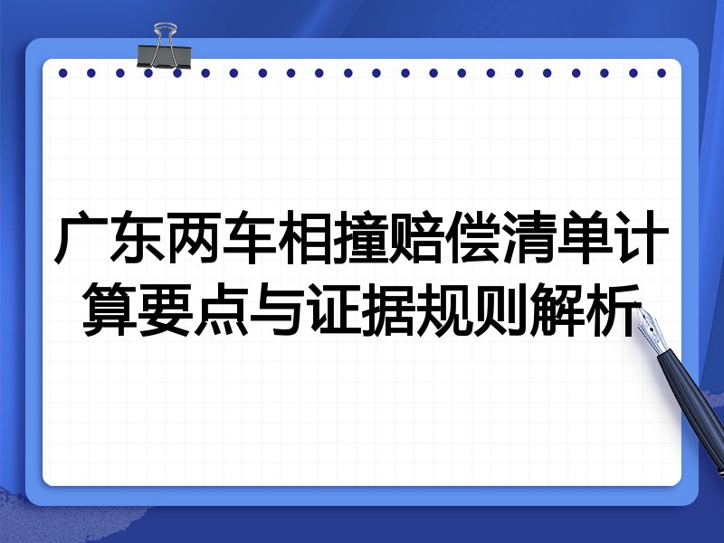 广东两车相撞赔偿清单计算要点与证据规则解析