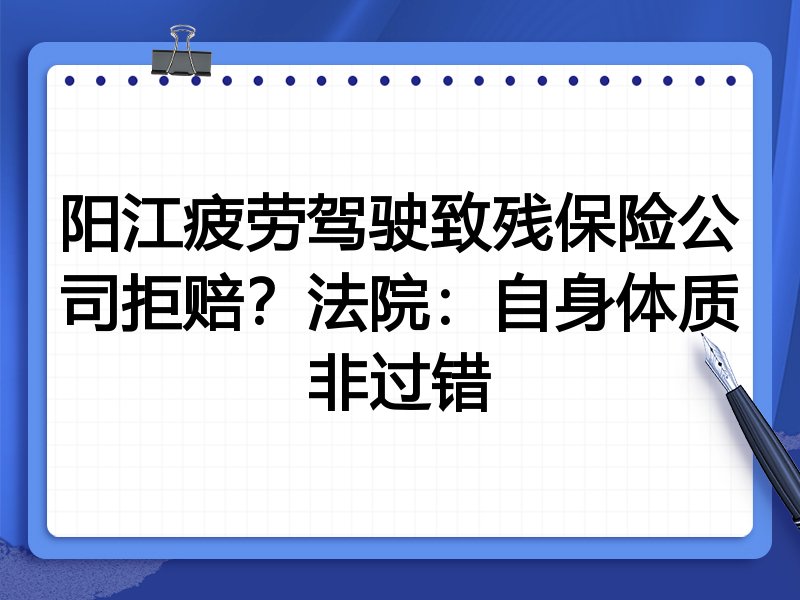 阳江疲劳驾驶致残保险公司拒赔?法院:自身体质非过错