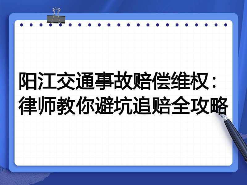 阳江交通事故赔偿维权：律师教你避坑追赔全攻略