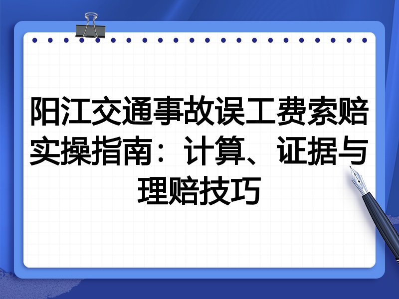阳江交通事故误工费索赔实操指南:计算、证据与理赔技巧