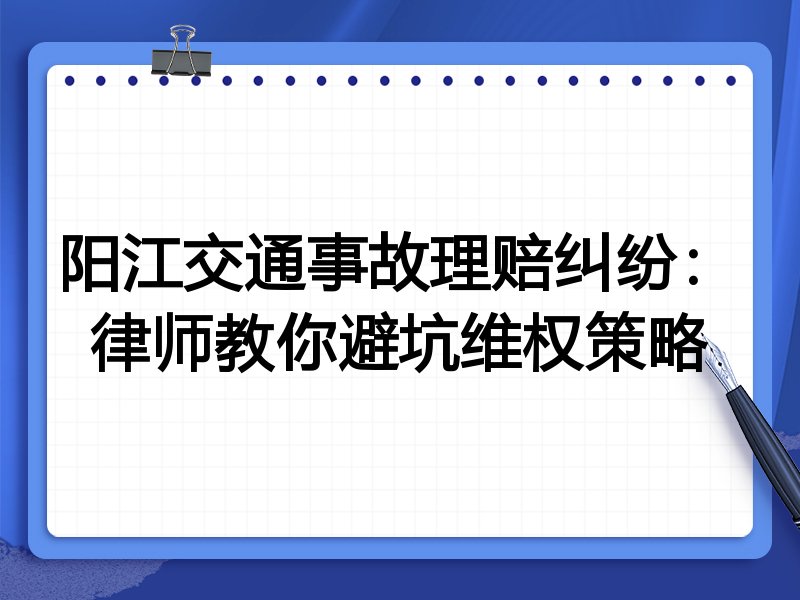 阳江交通事故理赔纠纷:律师教你避坑维权策略