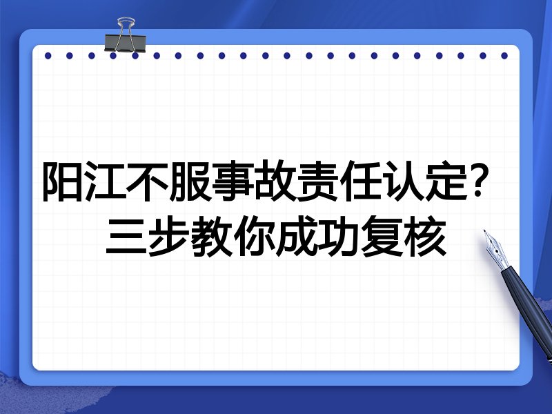 阳江不服事故责任认定？三步教你成功复核