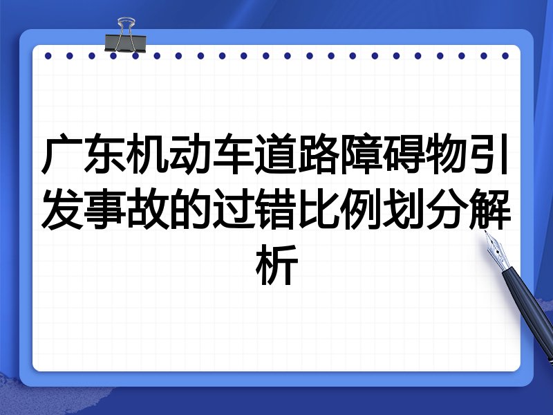 广东机动车道路障碍物引发事故的过错比例划分解析