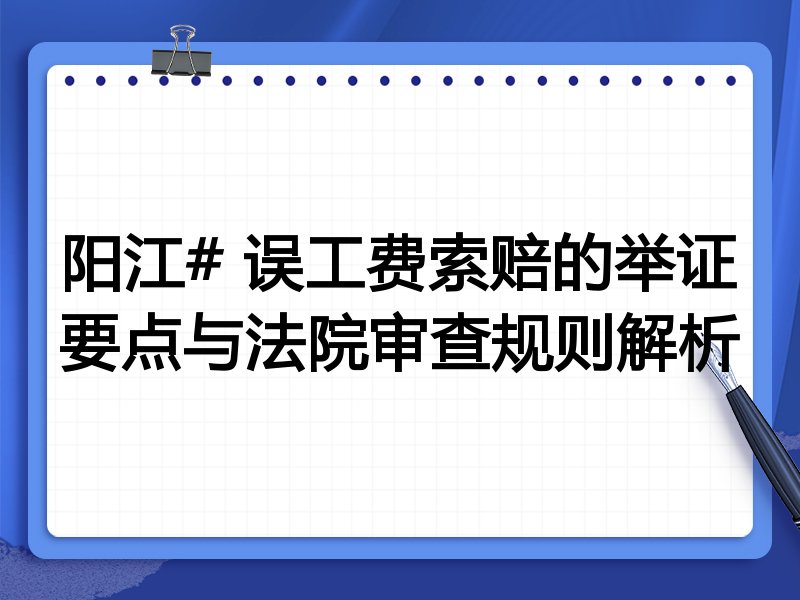 阳江# 误工费索赔的举证要点与法院审查规则解析