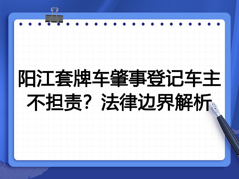 阳江套牌车肇事登记车主不担责？法律边界解析