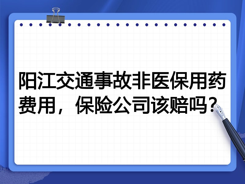 阳江交通事故非医保用药费用，保险公司该赔吗？