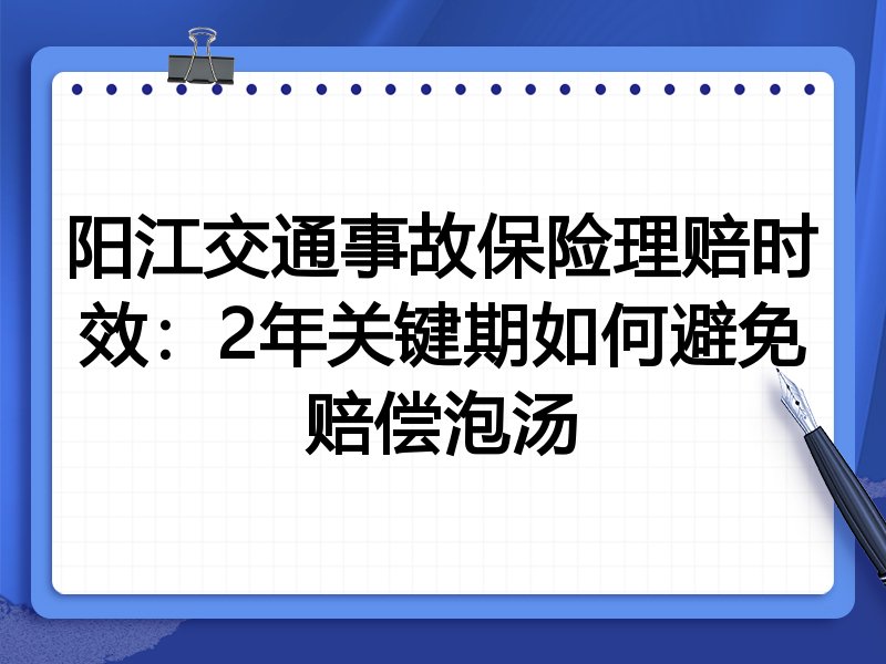 阳江交通事故保险理赔时效:2年关键期如何避免赔偿泡汤