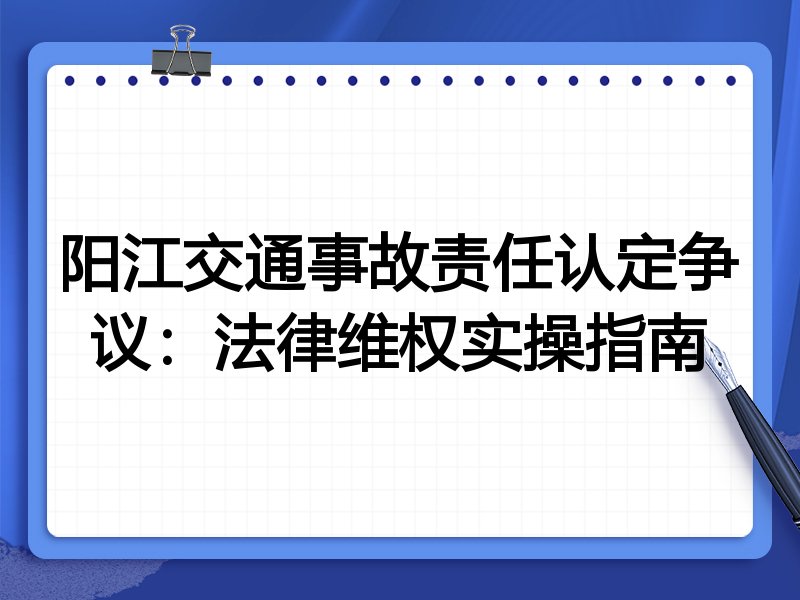 阳江交通事故责任认定争议:法律维权实操指南