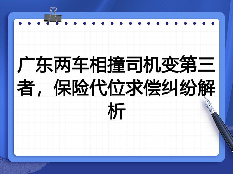广东两车相撞司机变第三者,保险代位求偿纠纷解析