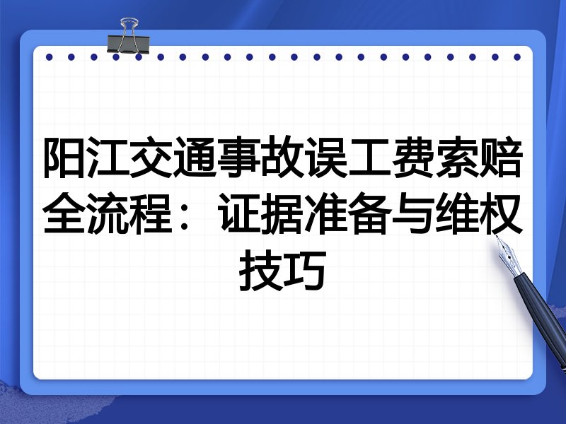 阳江交通事故误工费索赔全流程：证据准备与维权技巧