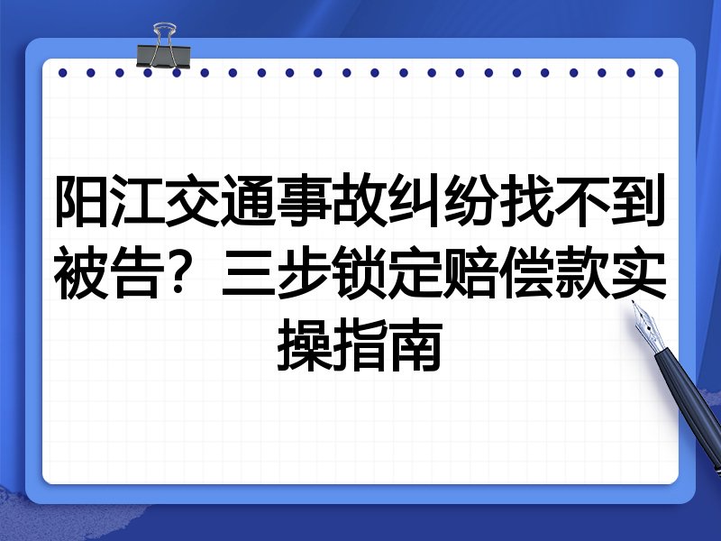 阳江交通事故纠纷找不到被告?三步锁定赔偿款实操指南
