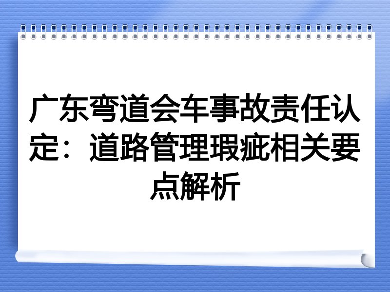 广东弯道会车事故责任认定：道路管理瑕疵相关要点解析