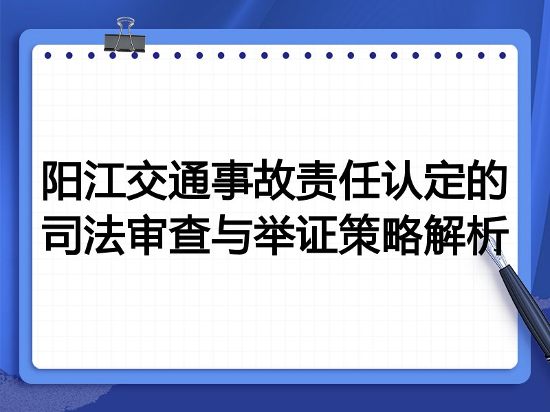 阳江交通事故责任认定的司法审查与举证策略解析