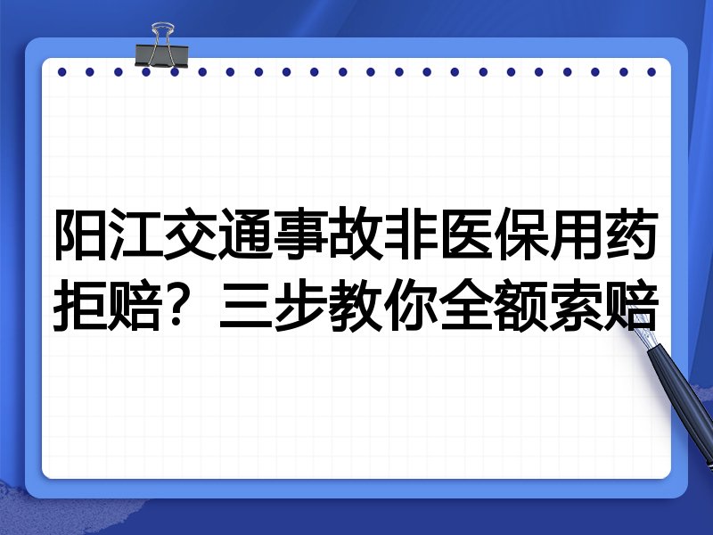 阳江交通事故非医保用药拒赔?三步教你全额索赔