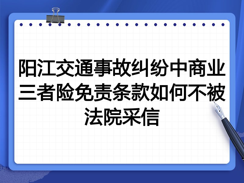 阳江交通事故纠纷中商业三者险免责条款如何不被法院采信