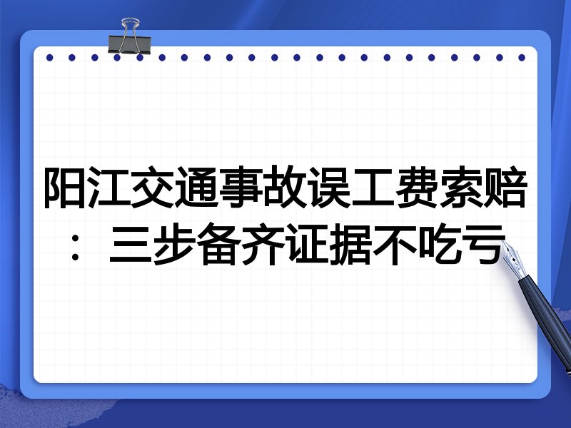 阳江交通事故误工费索赔:三步备齐证据不吃亏